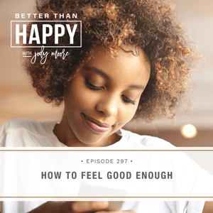 Better Than Happy with Jody Moore | How to Feel Good Enough