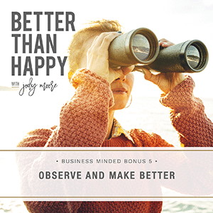 Better Than Happy with Jody Moore | Business Minded Bonus 5: Observe and Make Better