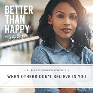 Better Than Happy with Jody Moore | Business Minded Bonus 6: When Others Don’t Believe in You