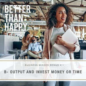 Better Than Happy with Jody Moore | B- Output and Invest Money or Time
