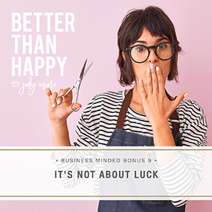 Better Than Happy with Jody Moore | Business Minded Bonus 9: It’s Not About Luck