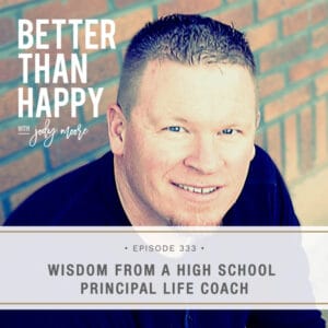 Better Than Happy with Jody Moore | Wisdom From a High School Principal Life Coach