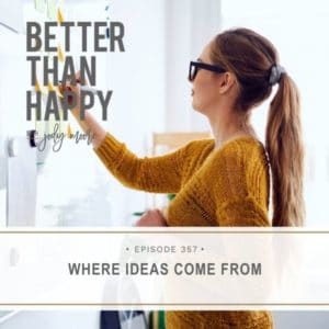 Better Than Happy | Where Ideas Come From
