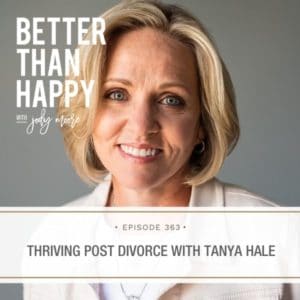 Better Than Happy | Thriving Post Divorce with Tanya Hale