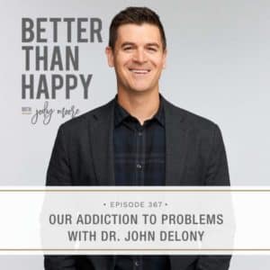 Better Than Happy | Our Addiction to Problems with Dr. John Delony