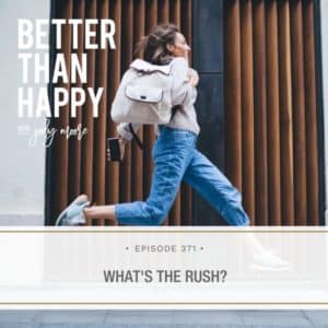 Better Than Happy | What’s the Rush?