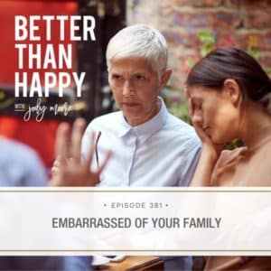 Better Than Happy Jody Moore | Embarrassed of Your Family