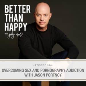 Better Than Happy Jody Moore | Overcoming Sex and Pornography Addiction with Jason Portnoy