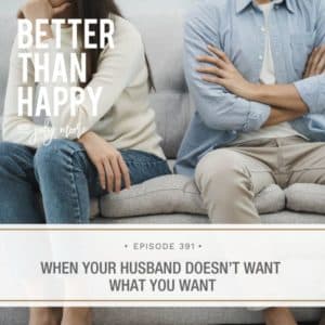 Better Than Happy Jody Moore | When Your Husband Doesn’t Want What You Want