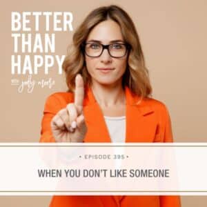 Better Than Happy Jody Moore | When You Don’t Like Someone