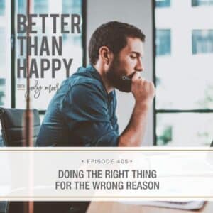 Better Than Happy Jody Moore | Doing the Right Thing for the Wrong Reason