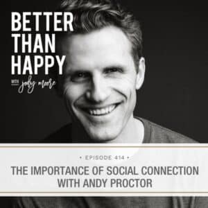Better Than Happy Jody Moore | The Importance of Social Connection with Andy Proctor