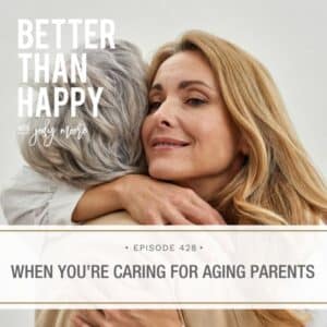Better Than Happy Jody Moore | When You’re Caring for Aging Parents