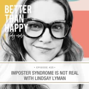 Better Than Happy Jody Moore | Imposter Syndrome is Not Real with Lindsay Lyman