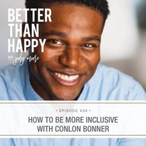 Better Than Happy Jody Moore | How to Be More Inclusive with Conlon Bonner