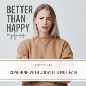 Better Than Happy Jody Moore | Coaching with Jody: It’s Not Fair