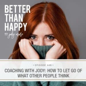 Better Than Happy Jody Moore | Coaching with Jody: How to Let Go of What Other People Think