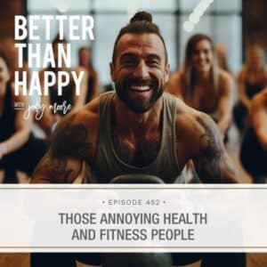 Better Than Happy Jody Moore | Those Annoying Health and Fitness People