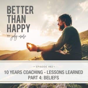 Better Than Happy Jody Moore | 10 Years Coaching – Lessons Learned Part 4: Beliefs