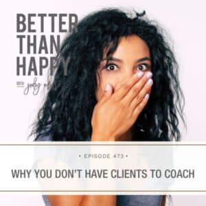 Better Than Happy Jody Moore | Why You Don't Have Clients to Coach