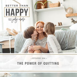 Better Than Happy with Jody Moore | The Power of Quitting