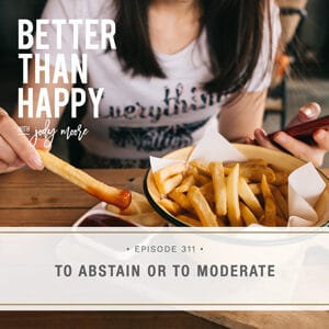 Better Than Happy with Jody Moore | To Abstain or to Moderate