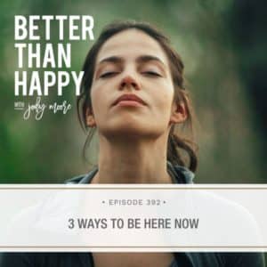 Better Than Happy Jody Moore | 3 Ways to Be Here Now