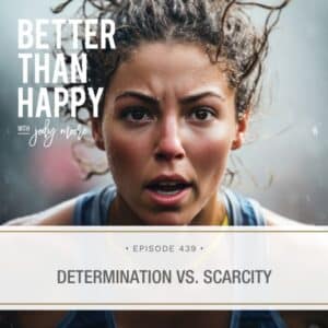 Better Than Happy Jody Moore | Determination vs. Scarcity