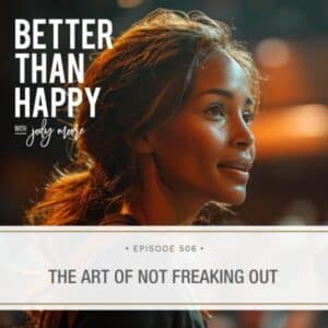 Better Than Happy Jody Moore | The Art of Not Freaking Out