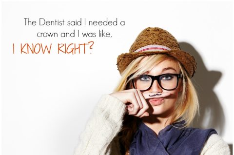 Woman wearing glasses and a hat holds her finger under her nose to mimic a mustache; text reads, "The Dentist said I needed a crown and I was like, I KNOW RIGHT?.