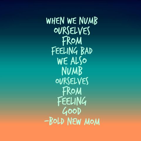 Text graphic with a gradient background reads: "When we numb ourselves from feeling bad, we also numb ourselves from feeling good. –Bold New Mom.