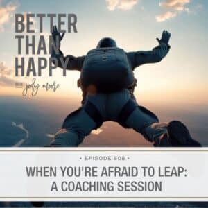 Better Than Happy Jody Moore | When You're Afraid to Leap: A Coaching Session