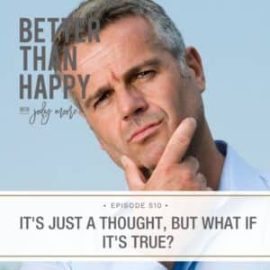 Better Than Happy Jody Moore | It's Just a Thought, But What If It's True?