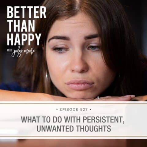 Better Than Happy Jody Moore | What to Do with Persistent, Unwanted Thoughts