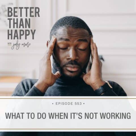 Better Than Happy Jody Moore | What to Do When It’s Not Working