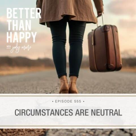 Better Than Happy Jody Moore | Circumstances Are Neutral