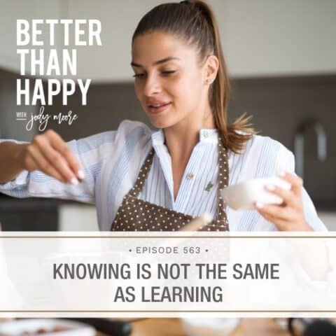 Better Than Happy Jody Moore | Knowing Is Not the Same as Learning