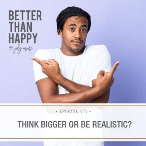 Better Than Happy Jody Moore | Think Bigger or Be Realistic?